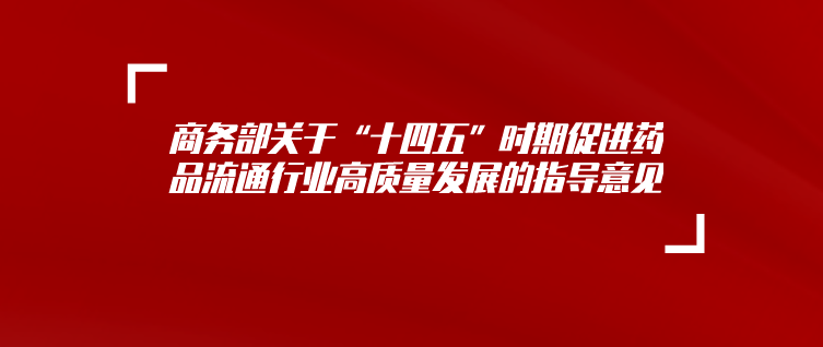 商務(wù)部關(guān)于“十四五”時期促進藥品流通行業(yè)高質(zhì)量發(fā)展的指導意見