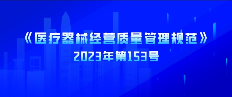 2023年《醫(yī)療器械經(jīng)營(yíng)質(zhì)量管理規(guī)范》（2023年第153號(hào)）