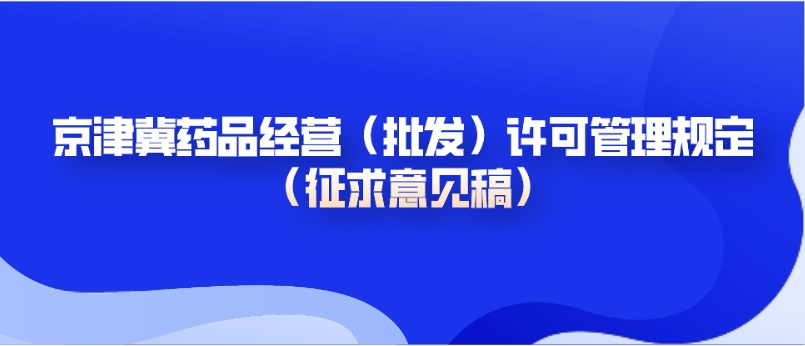 北京、天津、河北省藥品經營（批發）許可管理規定 （征求意見稿）