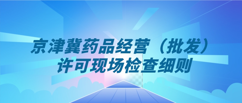 北京、天津、河北省藥品經營（批發）許可現場檢查細則