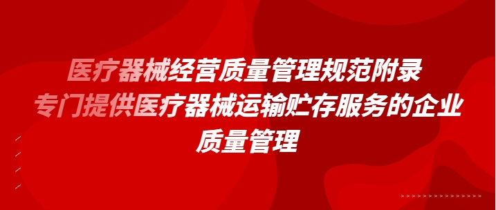 醫(yī)療器械經(jīng)營質(zhì)量管理規(guī)范附錄： 專門提供醫(yī)療器械運(yùn)輸貯存服務(wù)的企業(yè)質(zhì)量管理（2022年第94號(hào)）