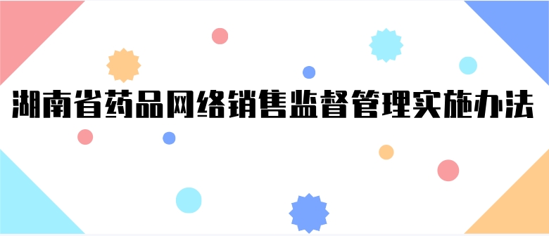湖南省藥品網(wǎng)絡(luò)銷售監(jiān)督管理實(shí)施辦法