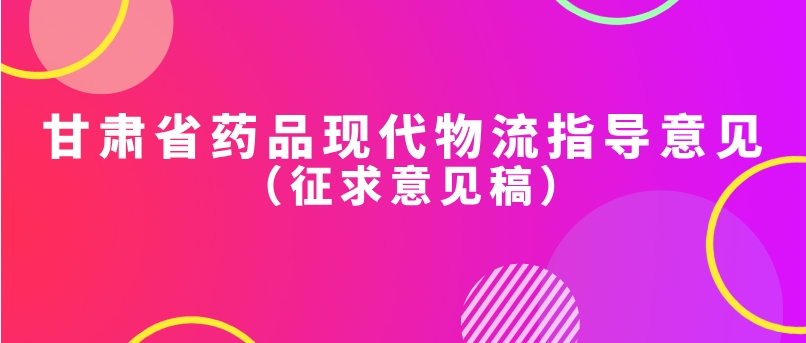 甘肅省藥品現(xiàn)代物流指導(dǎo)意見(jiàn) （征求意見(jiàn)稿）