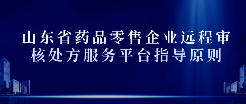 山東省藥品零售企業遠程審核處方服務平臺指導原則