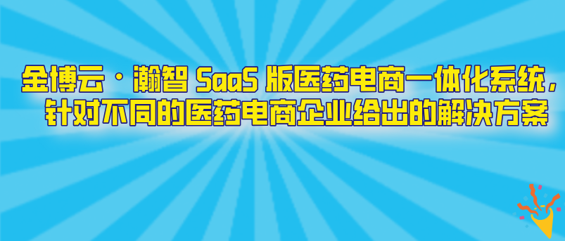 金博云?瀚智 SaaS 版醫(yī)藥電商一體化系統(tǒng)，針對不同的醫(yī)藥電商企業(yè)給出的解決方案