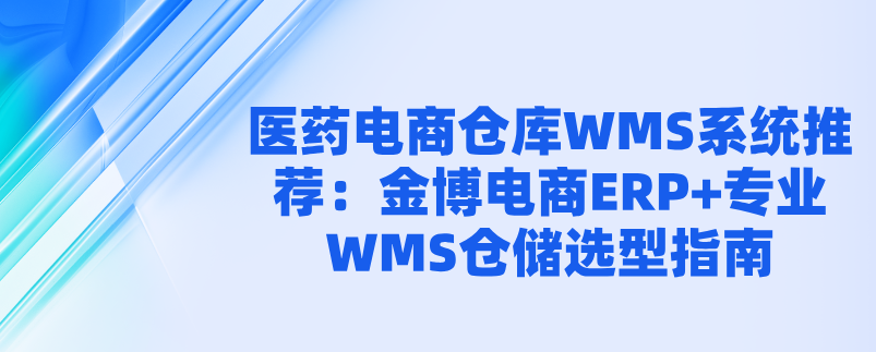 醫(yī)藥電商倉庫WMS系統(tǒng)推薦：金博電商ERP+專業(yè)WMS倉儲(chǔ)選型指南